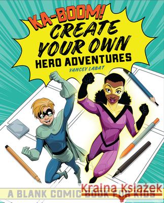 Ka-Boom! Create Your Own Hero Adventures: A Blank Comic Book for Kids Yancey Labat 9781646117260 Rockridge Press