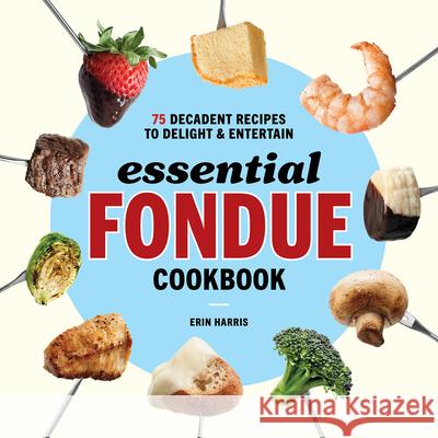 Essential Fondue Cookbook: 75 Decadent Recipes to Delight and Entertain Erin Harris 9781646117314 Rockridge Press