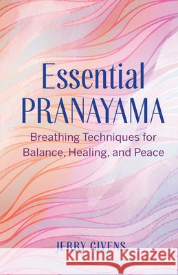 Essential Pranayama: Breathing Techniques for Balance, Healing, and Peace Jerry Givens 9781646117390 Rockridge Press