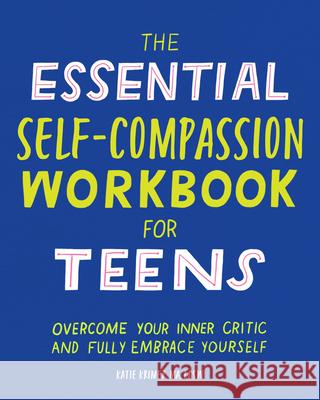 The Essential Self Compassion Workbook for Teens: Overcome Your Inner Critic and Fully Embrace Yourself Katie, Ma Lcsw Krimer 9781646117772 Rockridge Press
