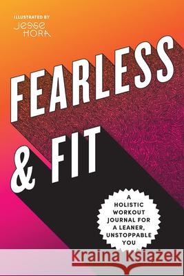 Fearless & Fit: A Holistic Workout Journal for a Leaner, Unstoppable You Rockridge Press                          Jesse Hora 9781646118052 Rockridge Press