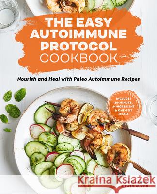 The Easy Autoimmune Protocol Cookbook: Nourish and Heal with 30-Minute, 5-Ingredient, and One-Pot Paleo Autoimmune Recipes Karissa Long Katie Austin 9781646118670 Rockridge Press