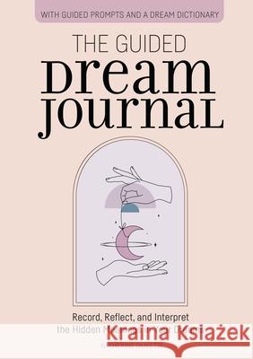 The Guided Dream Journal: Record, Reflect, and Interpret the Hidden Meanings in Your Dreams Katherine Olivetti 9781646118755