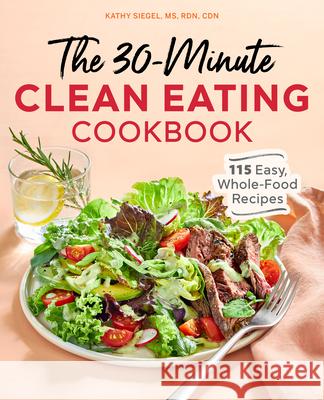 The 30-Minute Clean Eating Cookbook: 115 Easy, Whole Food Recipes Siegel, Kathy 9781646118861 Rockridge Press