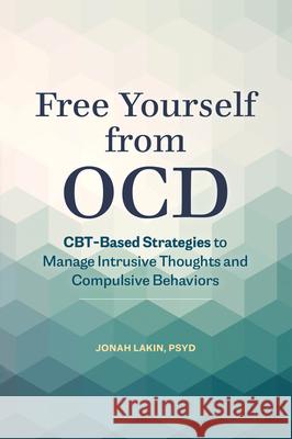 Free Yourself from Ocd: Cbt-Based Strategies to Manage Intrusive Thoughts and Compulsive Behaviors Lakin, Jonah 9781646119028 Rockridge Press