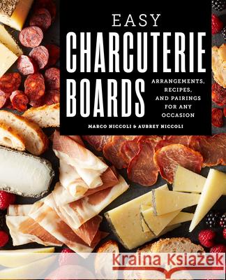 Easy Charcuterie Boards: Arrangements, Recipes, and Pairings for Any Occasion Marco Niccoli Aubrey Niccoli 9781646119622 Rockridge Press