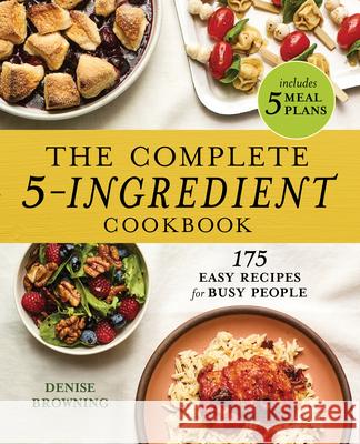 The Complete 5-Ingredient Cookbook: 175 Easy Recipes for Busy People Denise Browning 9781646119653 Rockridge Press