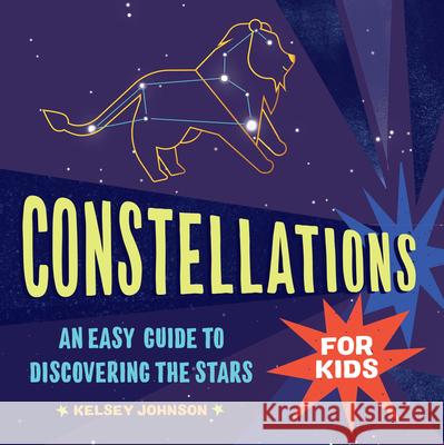 Constellations for Kids: An Easy Guide to Discovering the Stars Kelsey Johnson 9781646119684