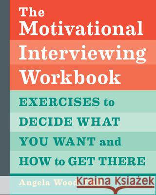 The Motivational Interviewing Workbook: Exercises to Decide What You Want and How to Get There Angela, PhD Wood 9781646119721