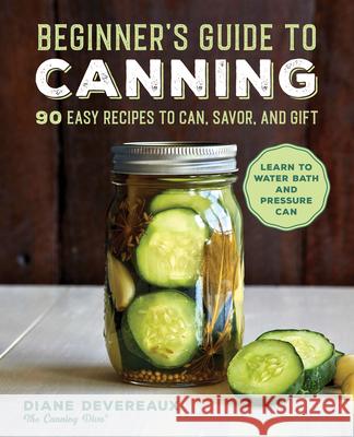 Beginner's Guide to Canning: 90 Easy Recipes to Can, Savor, and Gift Devereaux, Diane 9781646119813