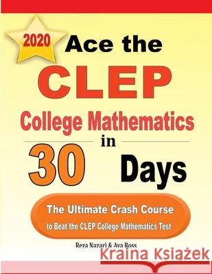 Ace the CLEP College Mathematics in 30 Days: The Ultimate Crash Course to Beat the CLEP College Mathematics Test Reza Nazari Ava Ross 9781646121571 Effortless Math Education