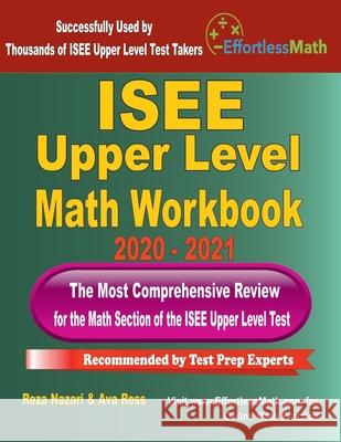 ISEE Upper Level Math Workbook 2020 - 2021: The Most Comprehensive Review for the Math Section of the ISEE Upper Level Test Ava Ross Reza Nazari 9781646123261 Effortless Math Education