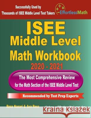 ISEE Middle Level Math Workbook 2020 - 2021: The Most Comprehensive Review for the Math Section of the ISEE Middle Level Test Ava Ross Reza Nazari 9781646123278 Effortless Math Education