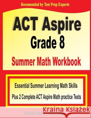 ACT Aspire Grade 8 Summer Math Workbook: Essential Summer Learning Math Skills plus Two Complete ACT Aspire Math Practice Tests Smith, Michael 9781646127849