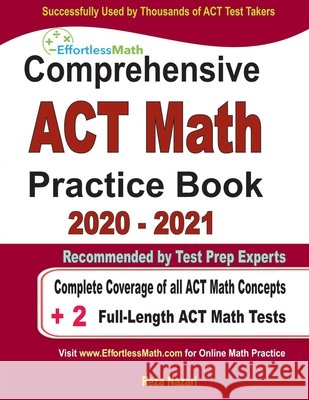 Comprehensive ACT Math Practice Book 2020 - 2021: Complete Coverage of all ACT Math Concepts + 2 Full-Length ACT Math Tests Reza Nazari 9781646128754 Effortless Math Education