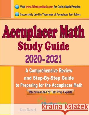 Accuplacer Math Study Guide 2020 - 2021: A Comprehensive Review and Step-By-Step Guide to Preparing for the Accuplacer Math Reza Nazari 9781646129133 Effortless Math Education