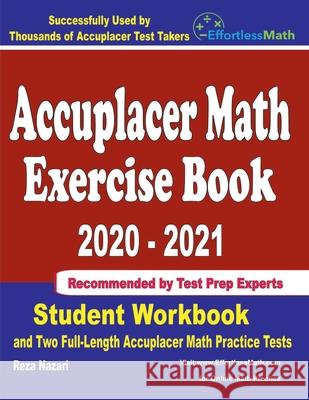 Accuplacer Math Exercise Book 2020-2021: Student Workbook and Two Full-Length Accuplacer Math Practice Tests Reza Nazari 9781646129188