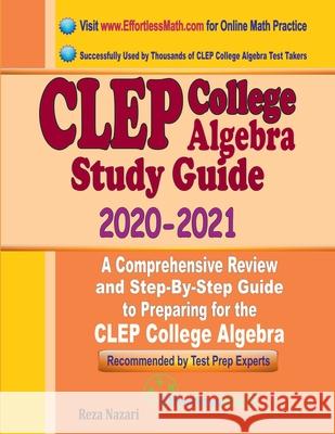 CLEP College Algebra Study Guide 2020 - 2021: A Comprehensive Review and Step-By-Step Guide to Preparing for the CLEP College Algebra Reza Nazari 9781646129249 Effortless Math Education