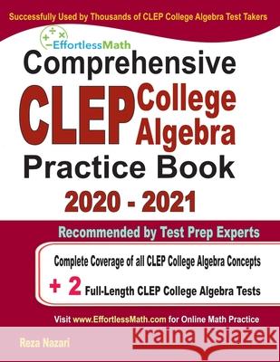 Comprehensive CLEP College Algebra Practice Book 2020 - 2021: Complete Coverage of all CLEP College Algebra Concepts + 2 Full-Length Practice Tests Reza Nazari 9781646129256 Effortless Math Education