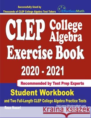 CLEP College Algebra Exercise Book 2020-2021: Student Workbook and Two Full-Length CLEP College Algebra Practice Tests Reza Nazari 9781646129270 Effortless Math Education