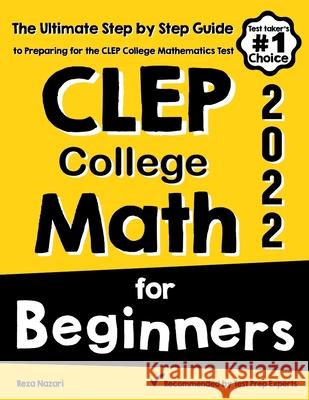CLEP College Math for Beginners: The Ultimate Step by Step Guide to Preparing for the CLEP College Math Test Reza Nazari 9781646129430