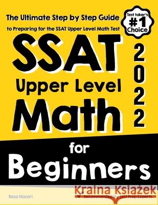 SSAT Upper Level Math for Beginners: The Ultimate Step by Step Guide to Preparing for the SSAT Upper Level Math Test Reza Nazari 9781646129539 Effortless Math Education