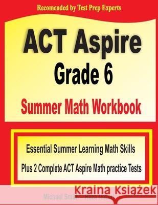 ACT Aspire Grade 6 Summer Math Workbook: Essential Summer Learning Math Skills plus Two Complete ACT Aspire Math Practice Tests Michael Smith Nazari 9781646129591 Math Notion