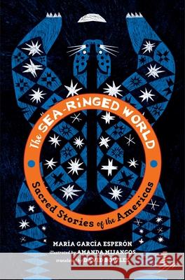The Sea-Ringed World: Sacred Stories of the Americas Garc Amanda Mijangos David Bowles 9781646141517 Levine Querido