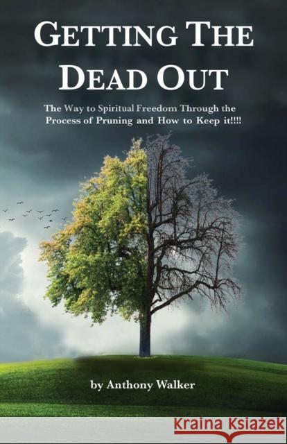 Getting The Dead Out: The Way to Spiritual Freedom Through the Process of Pruning and How to Keep it!!!! Walker, Anthony 9781646200238 Writers Republic LLC