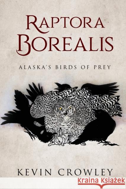 Raptora Borealis: Alaska's Birds of Prey Kevin Crowley 9781646201174 Writers Republic LLC