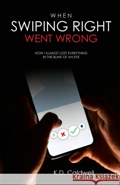 When Swiping Right Went Wrong: How I Almost Lost Everything in the Blink of an Eye K D Caldwell 9781646201723 Writers Republic LLC