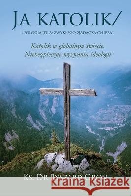 Ja katolik: Teologia (dla) zwyklego zjadacza chleba Dr Ks Ryszard Gron 9781646209651 Writers Republic LLC