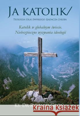 Ja katolik: Teologia (dla) zwyklego zjadacza chleba Dr Ks Ryszard Gron 9781646209668 Writers Republic LLC