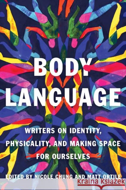 Body Language: Writers on Identity, Physicality, and Making Space for Ourselves Nicole Chung Matt Ortile 9781646221318 Catapult
