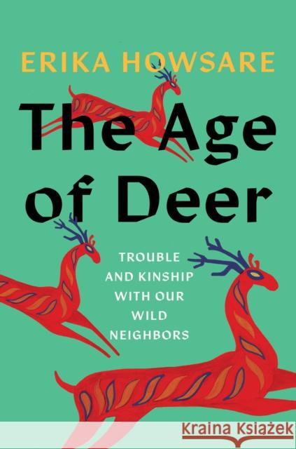 The Age of Deer: Trouble and Kinship with Our Wild Neighbors Erika Howsare 9781646221349