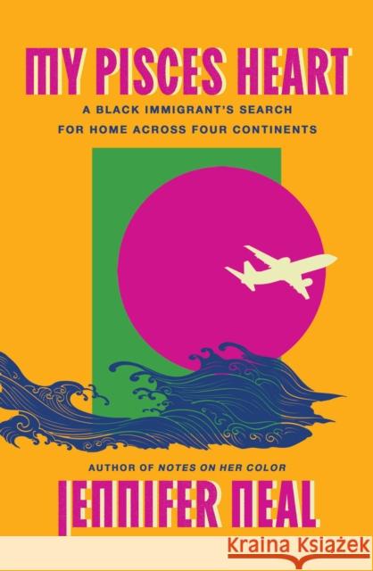 My Pisces Heart: A Black Immigrant's Search for Home Across Four Continents Jennifer Neal 9781646223015 Catapult