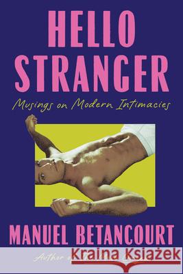 Hello Stranger: Musings on Modern Intimacies Manuel Betancourt 9781646223060 Catapult