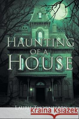 Haunting of a House Laurie Thornberry 9781646280551 Page Publishing, Inc.