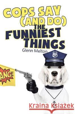 Cops Say (And Do) the Funniest Things Glenn Melton 9781646282531 Page Publishing, Inc