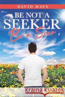 Be Not a Seeker: Be a Seer David Hays 9781646283750