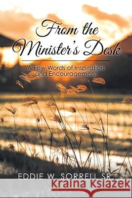 From the Minister's Desk: A Few Words of Inspiration and Encouragement Eddie W Sorrell, Sr 9781646284795 Page Publishing, Inc.