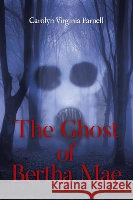 The Ghost of Bertha Mae Carolyn Virginia Parnell 9781646285914 Page Publishing, Inc.