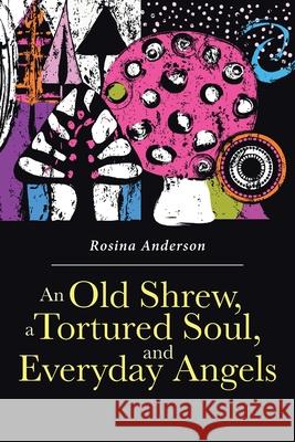 An Old Shrew, a Tortured Soul, and Everyday Angels Rosina Anderson 9781646287468 Page Publishing, Inc.