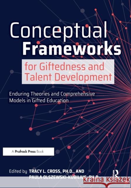 Conceptual Frameworks for Giftedness and Talent Development: Enduring Theories and Comprehensive Models in Gifted Education Tracy Cross Paula Olszewski-Kubilius 9781646320486