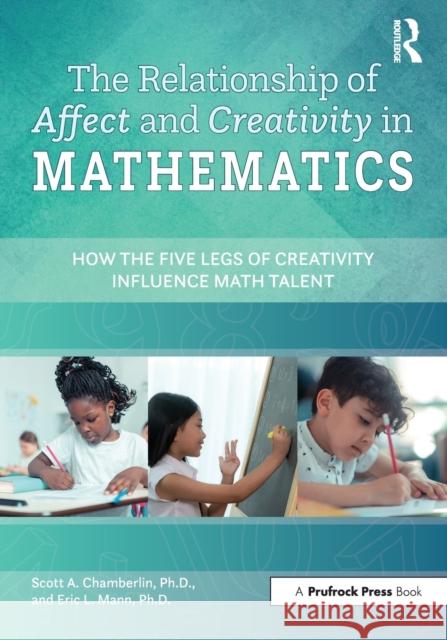 Relationship of Affect and Creativity in Mathematics: How the Five Legs of Creativity Influence Math Talent Scott Chamberlin Eric Mann 9781646320745