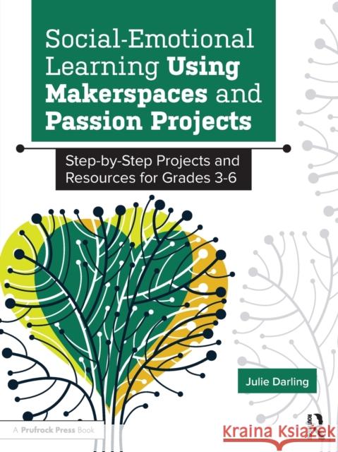 Social-Emotional Learning Using Makerspaces and Passion Projects: Step-By-Step Projects and Resources for Grades 3-6 Julie Darling 9781646322190 Prufrock Press