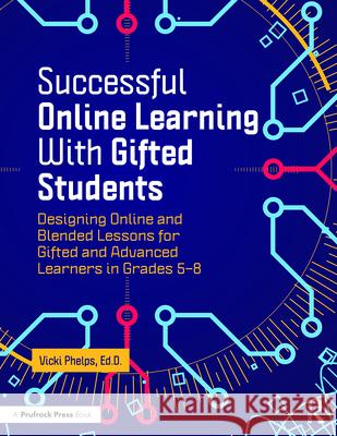 Successful Online Learning with Gifted Students: Designing Online and Blended Lessons for Gifted and Advanced Learners in Grades 5-8 Vicki Phelps 9781646322213 Prufrock Press