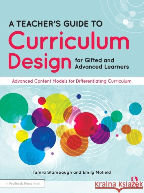A Teacher's Guide to Curriculum Design for Gifted and Advanced Learners: Advanced Content Models for Differentiating Curriculum Tamra Stambaugh Emily Mofield 9781646322237 Prufrock Press