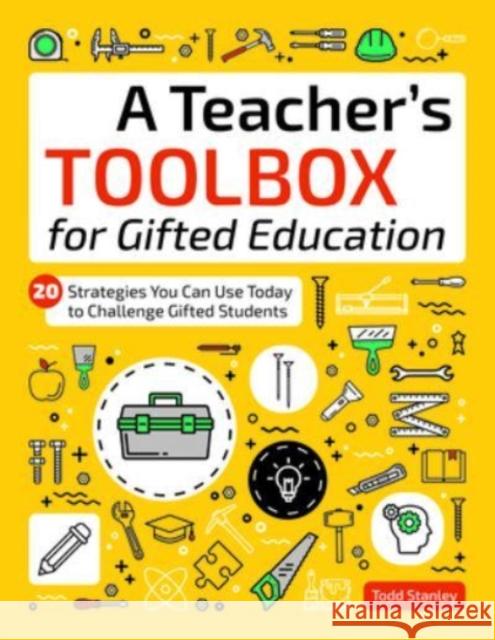 A Teacher's Toolbox for Gifted Education: 20 Strategies You Can Use Today to Challenge Gifted Students Todd Stanley 9781646322251 Prufrock Press