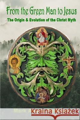From the Green Man to Jesus: The Origin and Evolution of the Christ Myth Mark Amaru Pinkham 9781646332601 Heartlight Fellowship